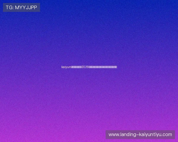 kaiyun中国官方网站：2026世界杯中国队晋级之路与关键比赛精彩回顾