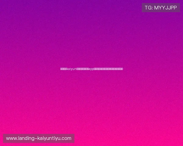 全面解析kaiyun体育官网登录入口app下载流程,轻松登录畅玩海量优质游戏内容 全面解析kaiyun体育官网登录入口app下载流程,轻松登录畅玩海量优质游戏内容