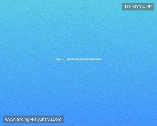 开云Kaiyun中国官网详细介绍及注册流程指南帮助新用户快速上手体验